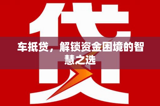 济宁车抵贷，解锁资金困境的智慧之选