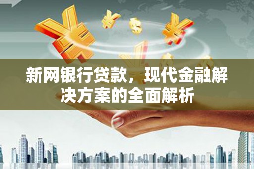 济宁新网银行贷款，现代金融解决方案的全面解析