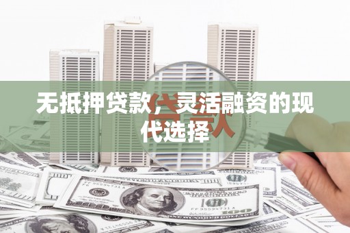 济宁无抵押贷款，灵活融资的现代选择