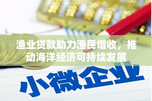 济宁渔业贷款助力渔民增收，推动海洋经济可持续发展
