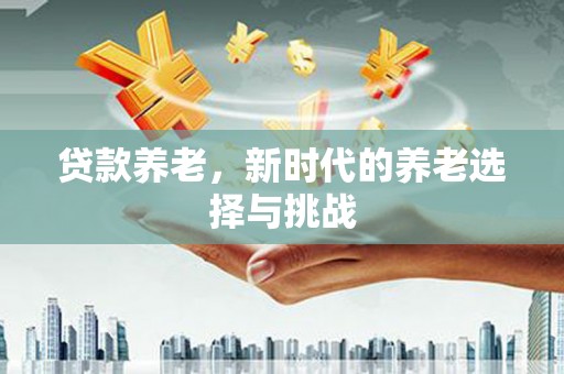 济宁贷款养老，新时代的养老选择与挑战
