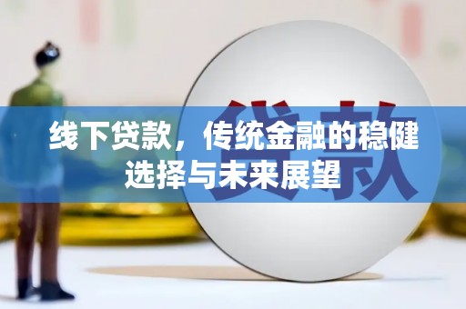济宁线下贷款，传统金融的稳健选择与未来展望