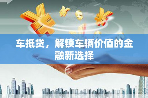 济宁车抵贷，解锁车辆价值的金融新选择