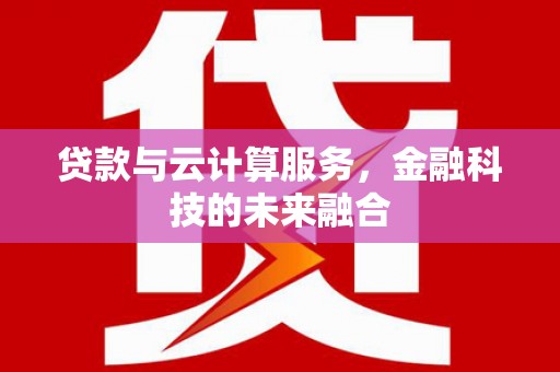 济宁贷款与云计算服务，金融科技的未来融合