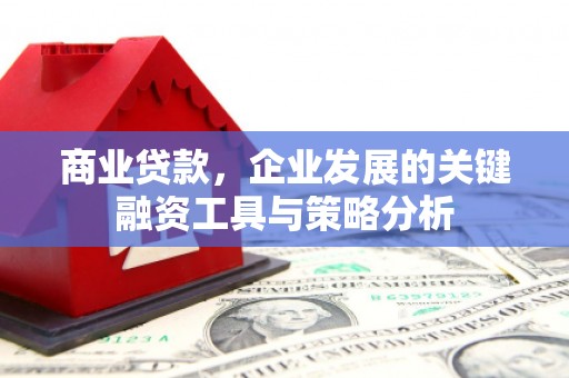 济宁商业贷款，企业发展的关键融资工具与策略分析