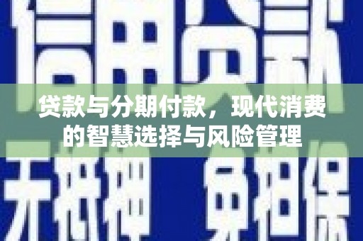 济宁贷款与分期付款，现代消费的智慧选择与风险管理