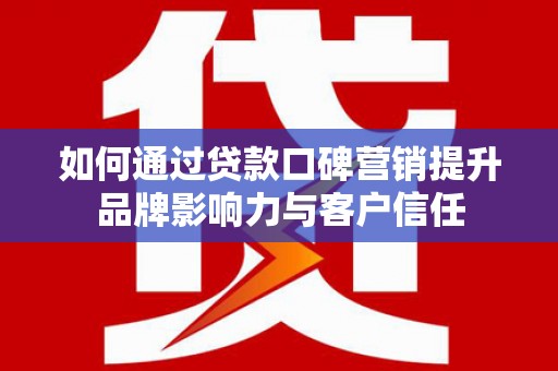 济宁如何通过贷款口碑营销提升品牌影响力与客户信任