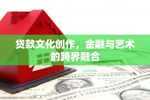 济宁贷款文化创作，金融与艺术的跨界融合