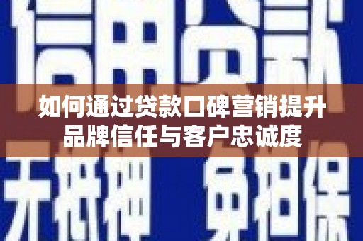 济宁如何通过贷款口碑营销提升品牌信任与客户忠诚度