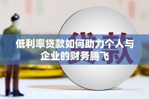 济宁低利率贷款如何助力个人与企业的财务腾飞