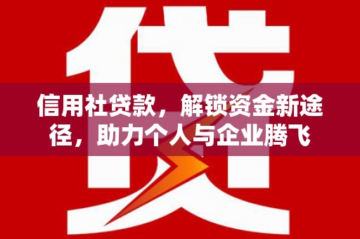 济宁信用社贷款，解锁资金新途径，助力个人与企业腾飞