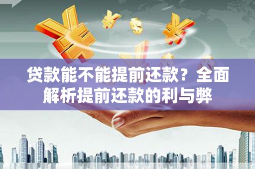 济宁贷款能不能提前还款？全面解析提前还款的利与弊