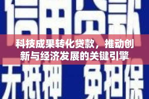 济宁科技成果转化贷款，推动创新与经济发展的关键引擎