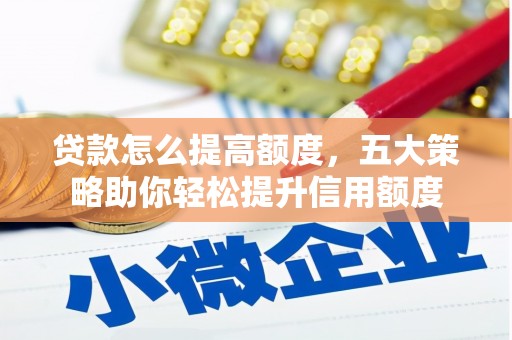 济宁贷款怎么提高额度，五大策略助你轻松提升信用额度