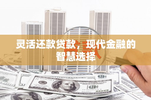 济宁灵活还款贷款，现代金融的智慧选择