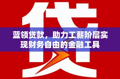 济宁蓝领贷款，助力工薪阶层实现财务自由的金融工具