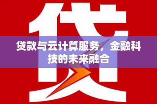 济宁贷款与云计算服务，金融科技的未来融合