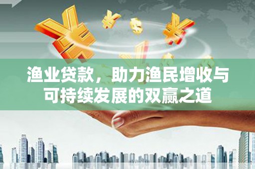 济宁渔业贷款，助力渔民增收与可持续发展的双赢之道