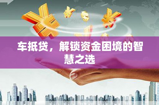 济宁车抵贷，解锁资金困境的智慧之选