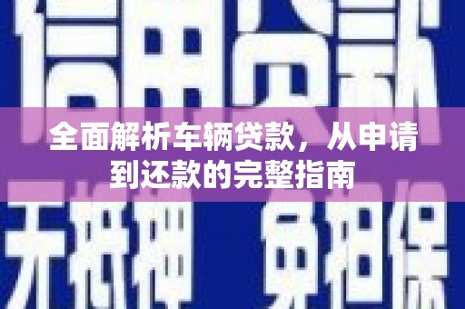 济宁全面解析车辆贷款，从申请到还款的完整指南