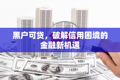 济宁黑户可贷，破解信用困境的金融新机遇