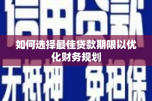 济宁如何选择最佳贷款期限以优化财务规划