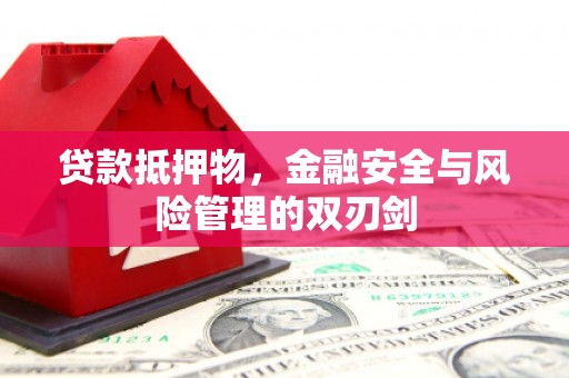 济宁贷款抵押物，金融安全与风险管理的双刃剑