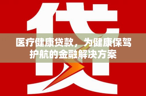 济宁医疗健康贷款，为健康保驾护航的金融解决方案