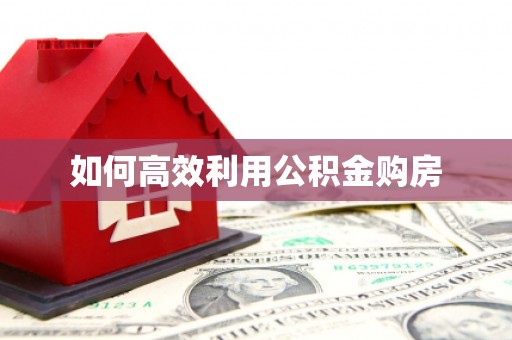 济宁如何高效利用公积金购房