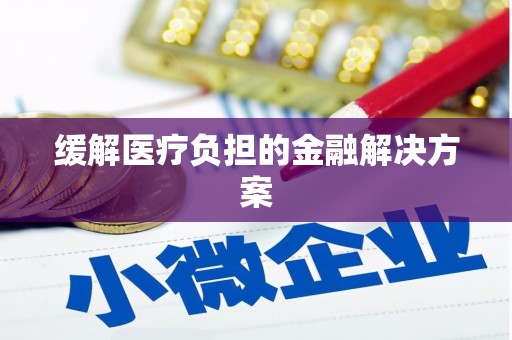 济宁缓解医疗负担的金融解决方案