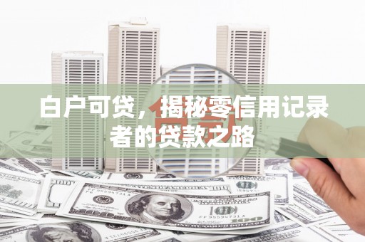 济宁白户可贷，揭秘零信用记录者的贷款之路