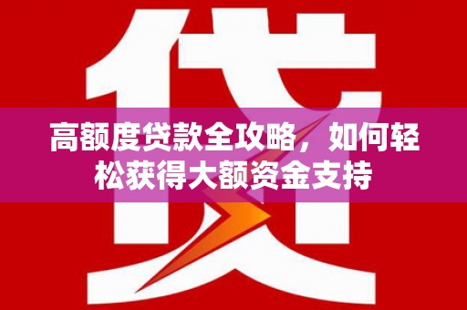 济宁高额度贷款全攻略，如何轻松获得大额资金支持