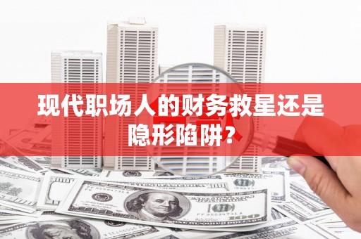 济宁现代职场人的财务救星还是隐形陷阱？