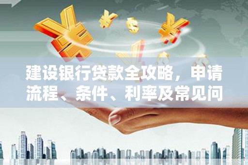济宁建设银行贷款全攻略，申请流程、条件、利率及常见问题解答