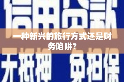 济宁一种新兴的旅行方式还是财务陷阱？