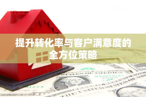 济宁提升转化率与客户满意度的全方位策略