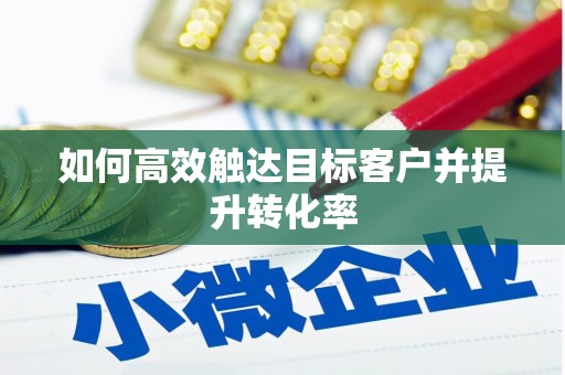 济宁如何高效触达目标客户并提升转化率