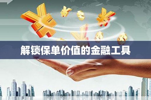 济宁解锁保单价值的金融工具
