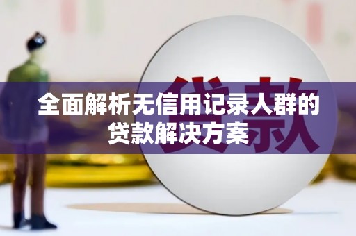 济宁全面解析无信用记录人群的贷款解决方案