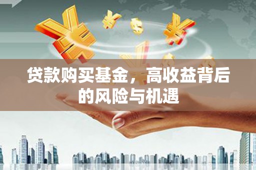 济宁贷款购买基金，高收益背后的风险与机遇